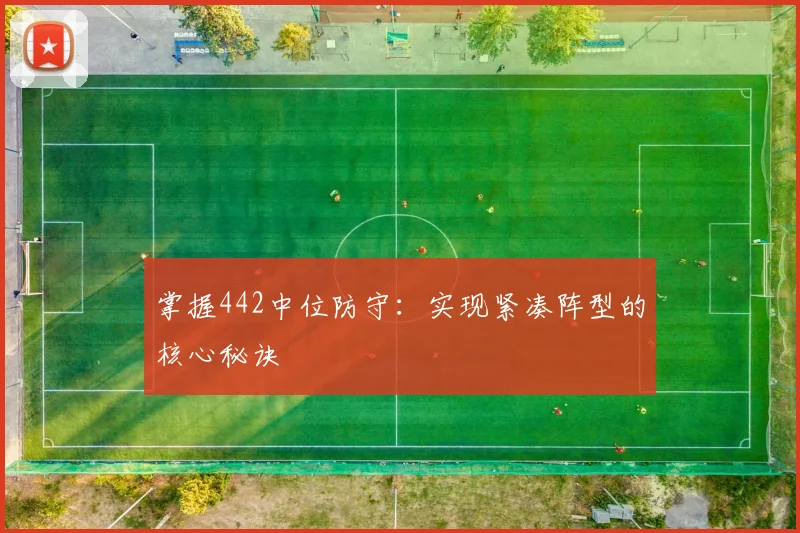 掌握442中位防守：实现紧凑阵型的核心秘诀