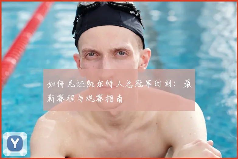 如何见证凯尔特人总冠军时刻:最新赛程与观赛指南