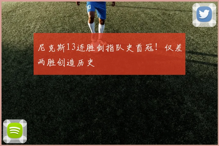尼克斯13连胜剑指队史首冠！仅差两胜创造历史