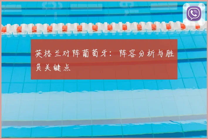 英格兰对阵葡萄牙:阵容分析与胜负关键点