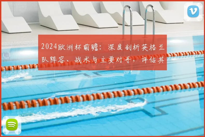 2024欧洲杯前瞻：深度剖析英格兰队阵容、战术与主要对手，评估其夺冠可能性