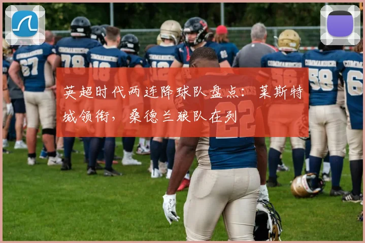 英超时代两连降球队盘点：莱斯特城领衔，桑德兰狼队在列