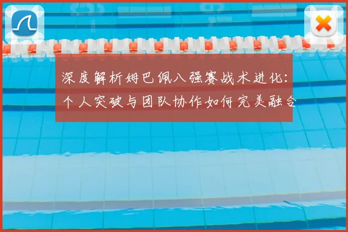 深度解析姆巴佩八强赛战术进化:个人突破与团队协作如何完美融合