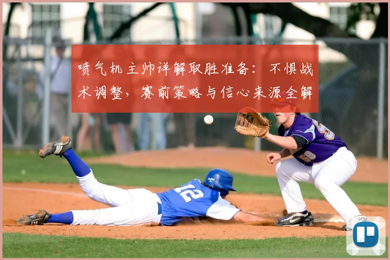 喷气机主帅详解取胜准备:不惧战术调整,赛前策略与信心来源全解析