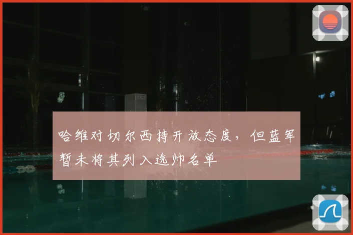 哈维对切尔西持开放态度，但蓝军暂未将其列入选帅名单