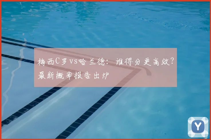 梅西C罗vs哈兰德：谁得分更高效？最新概率报告出炉