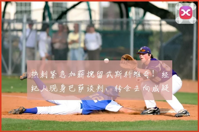 热刺紧急加薪挽留武斯科维奇！经纪人现身巴萨谈判，转会去向成疑，最新进展解析