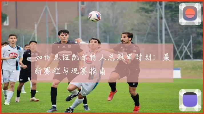 如何见证凯尔特人总冠军时刻:最新赛程与观赛指南