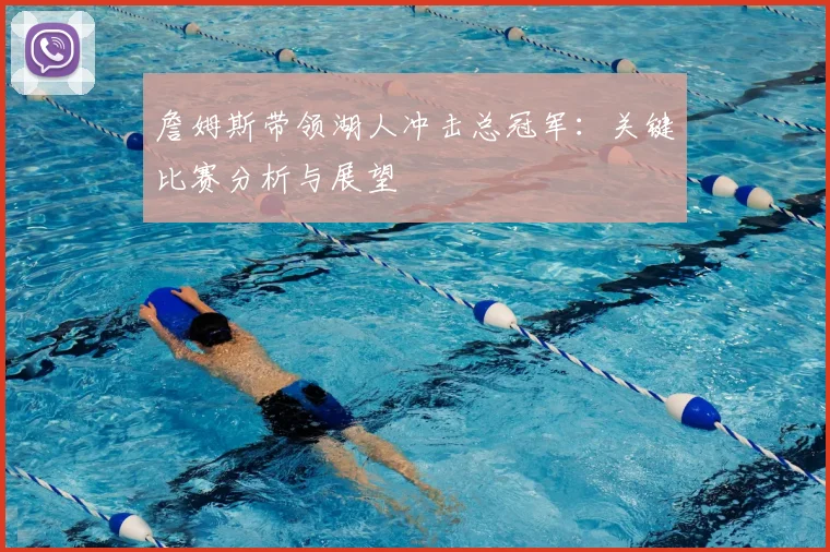 詹姆斯带领湖人冲击总冠军:关键比赛分析与展望