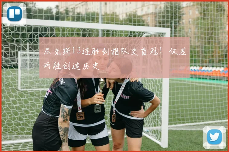 尼克斯13连胜剑指队史首冠！仅差两胜创造历史