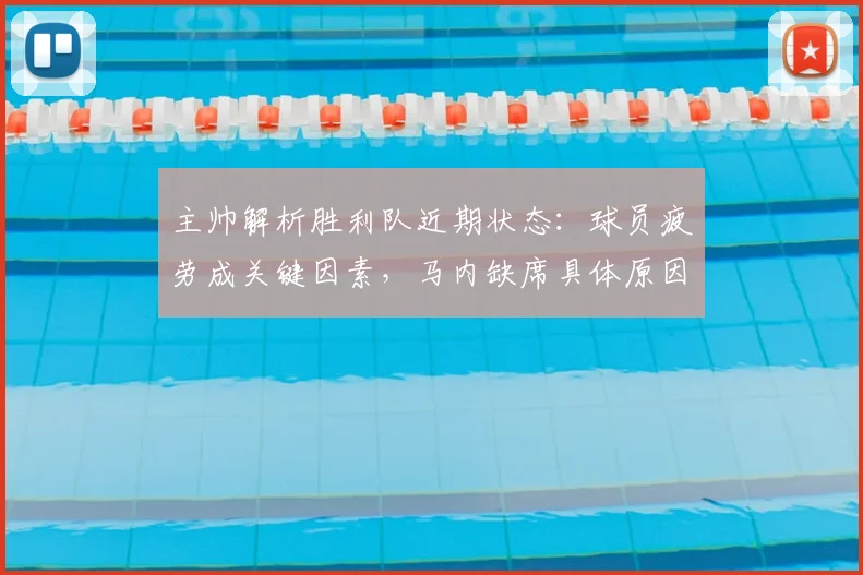 主帅解析胜利队近期状态：球员疲劳成关键因素，马内缺席具体原因及应对策略探讨