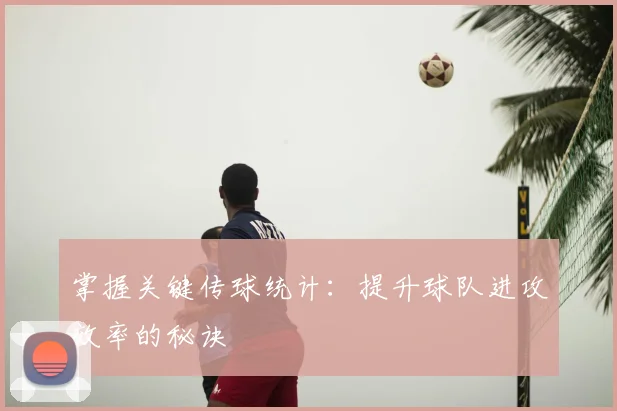 掌握关键传球统计：提升球队进攻效率的秘诀