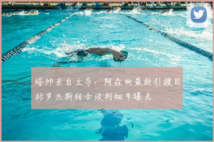 塔帅亲自主导,阿森纳最新引援目标罗杰斯转会谈判细节曝光